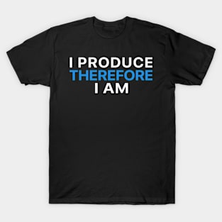 I Produce Therefore I Am T-Shirt